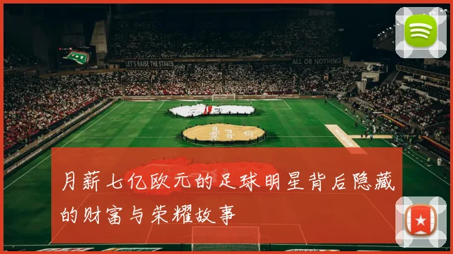 月薪七亿欧元的足球明星背后隐藏的财富与荣耀故事