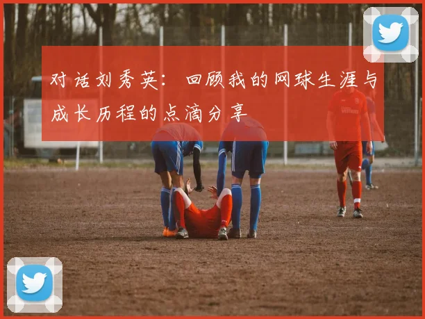 对话刘秀英：回顾我的网球生涯与成长历程的点滴分享