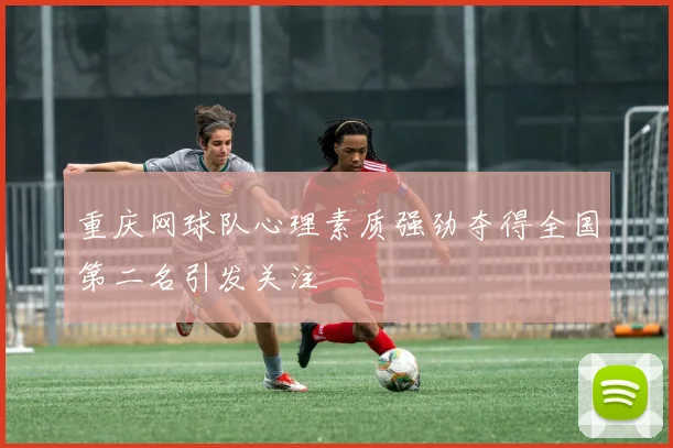 重庆网球队心理素质强劲夺得全国第二名引发关注