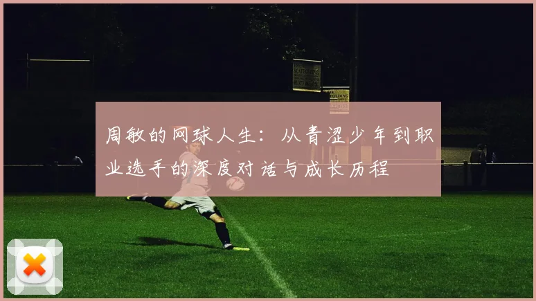 周敏的网球人生：从青涩少年到职业选手的深度对话与成长历程