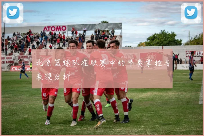 北京篮球队在联赛中的节奏掌控与表现分析