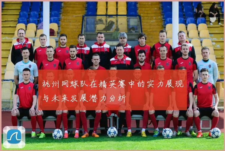 杭州网球队在精英赛中的实力展现与未来发展潜力分析