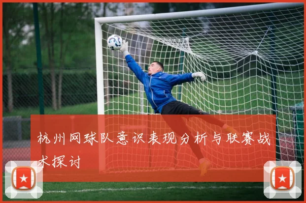 杭州网球队意识表现分析与联赛战术探讨