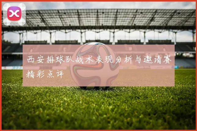 西安排球队战术表现分析与邀请赛精彩点评