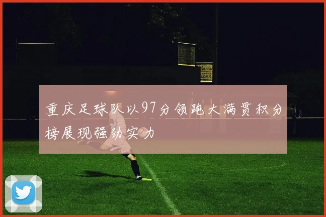重庆足球队以97分领跑大满贯积分榜展现强劲实力