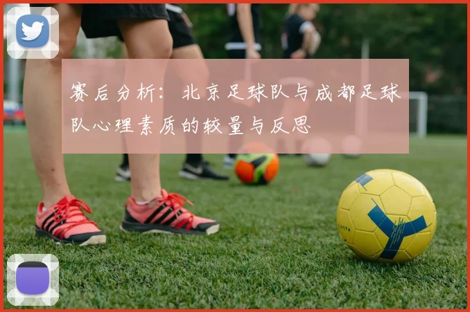 赛后分析：北京足球队与成都足球队心理素质的较量与反思
