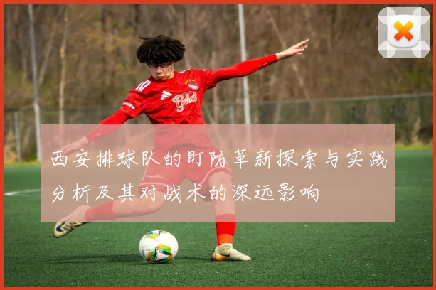 西安排球队的盯防革新探索与实践分析及其对战术的深远影响
