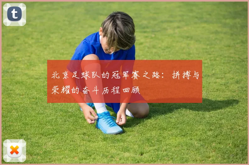 北京足球队的冠军赛之路：拼搏与荣耀的奋斗历程回顾