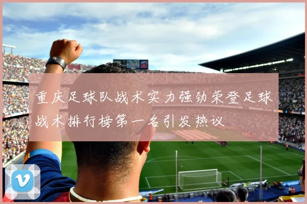 重庆足球队战术实力强劲荣登足球战术排行榜第一名引发热议