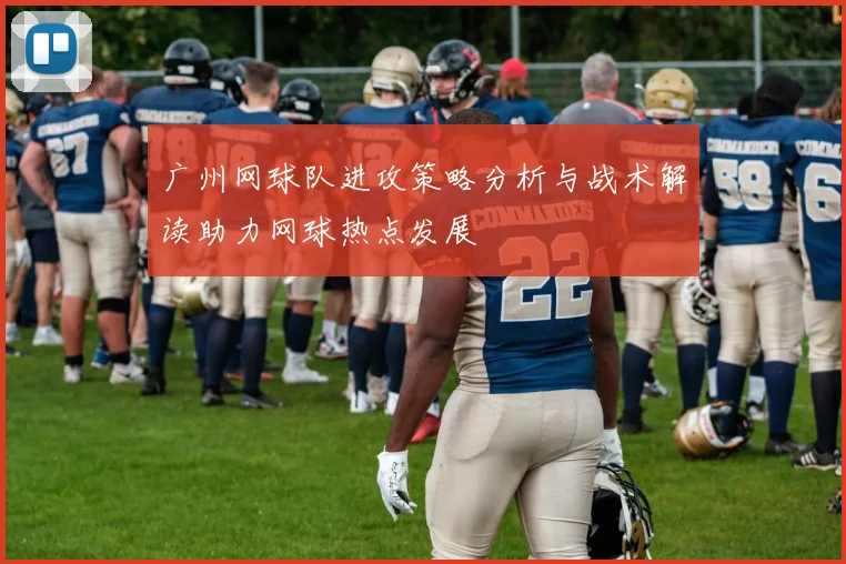 广州网球队进攻策略分析与战术解读助力网球热点发展