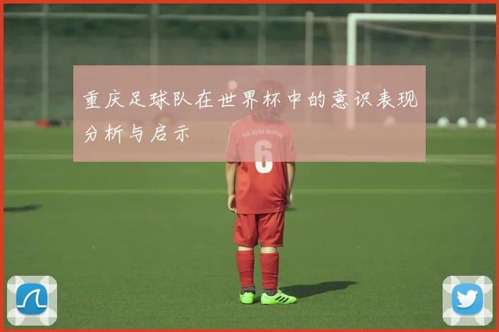 重庆足球队在世界杯中的意识表现分析与启示