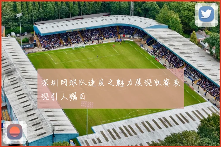 深圳网球队速度之魅力展现联赛表现引人瞩目