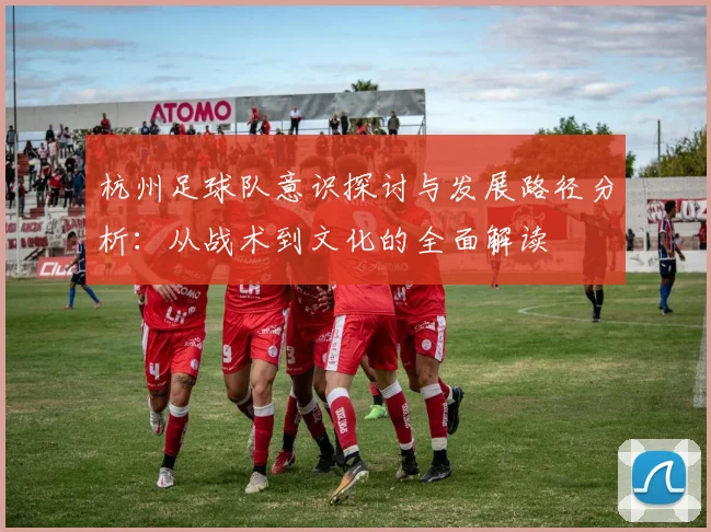 杭州足球队意识探讨与发展路径分析：从战术到文化的全面解读