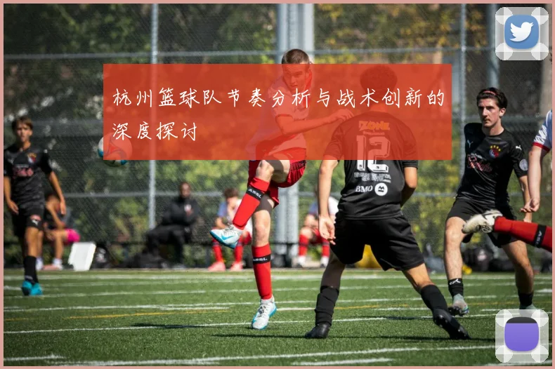 杭州篮球队节奏分析与战术创新的深度探讨