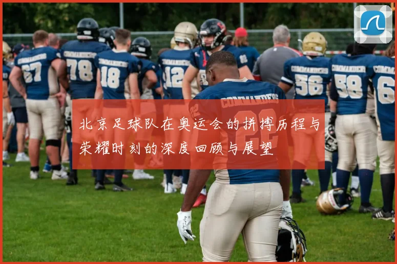 北京足球队在奥运会的拼搏历程与荣耀时刻的深度回顾与展望